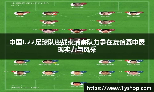 中国U22足球队迎战柬埔寨队力争在友谊赛中展现实力与风采